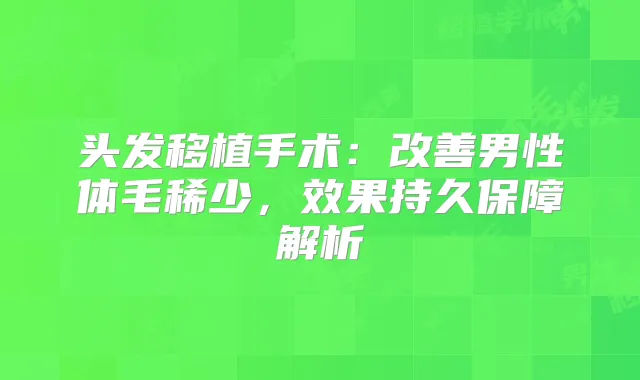 头发移植手术：男性体毛稀少，效果持久保障解析