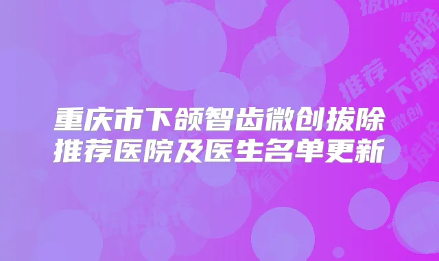重庆市下颌智齿微创拔除推荐医院及医生名单更新