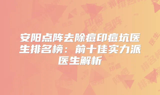 安阳点阵去除痘印痘坑医生排名榜：前十佳实力派医生解析