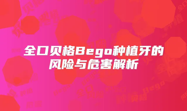 全口贝格Bego种植牙的风险与危害解析