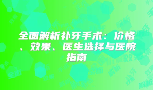 全面解析补牙手术:价格、效果、医生选择与医院指南