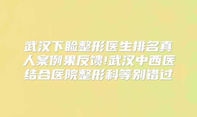 武汉下睑整形医生排名真人案例果反馈!武汉中西医结合医院整形科等别错过