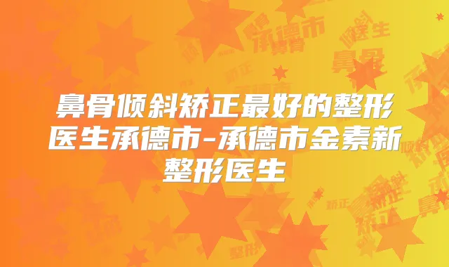 鼻骨倾斜矫正好的整形医生承德市-承德市金素新整形医生