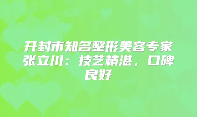 开封市知名整形美容专家张立川：技艺精湛，口碑良好
