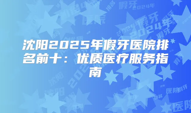 沈阳2025年假牙医院排名前十：优质医疗服务指南