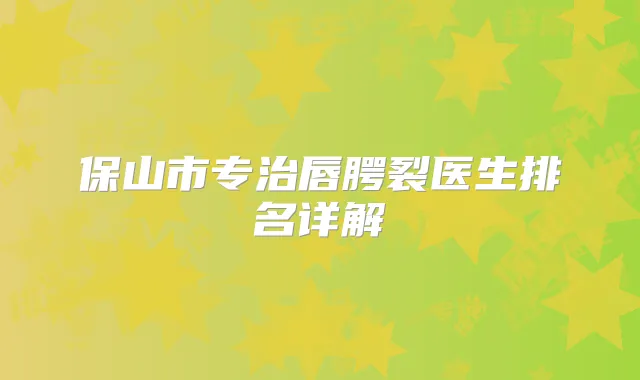 保山市专治唇腭裂医生排名详解