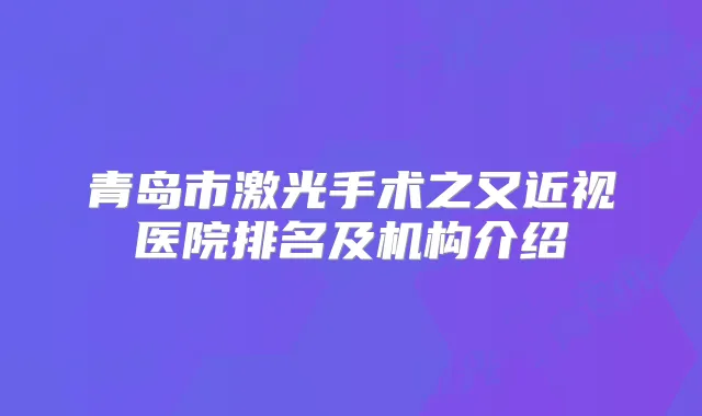 青岛市激光手术之又近视医院排名及机构介绍