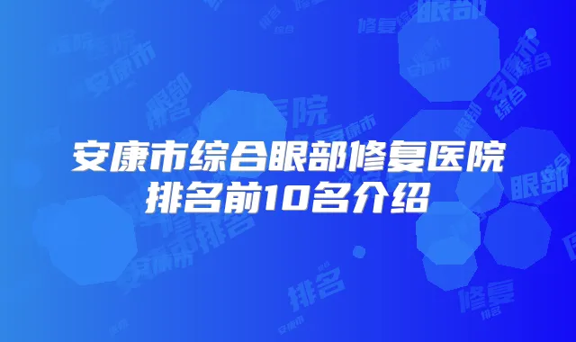 安康市综合眼部修复医院排名前10名介绍