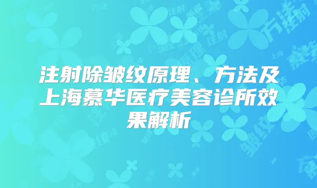 注射除皱纹原理、方法及上海慕华医疗美容诊所效果解析