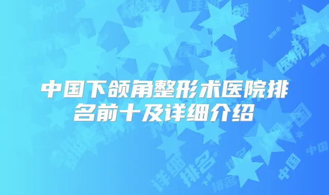 中国下颌角整形术医院排名前十及详细介绍
