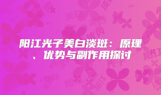 阳江光子美白淡斑:原理、优势与副作用探讨