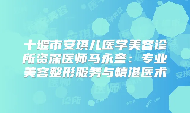 十堰市安琪儿医学美容诊所资深医师马永奎：专业美容整形服务与精湛医术