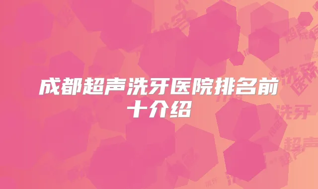 成都超声洗牙医院排名前十介绍