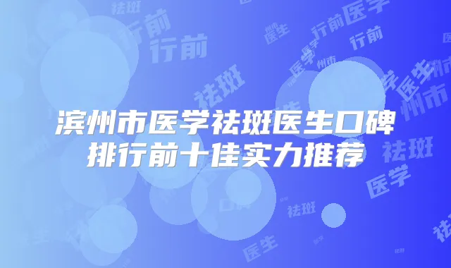 滨州市医学祛斑医生口碑排行前十佳实力推荐