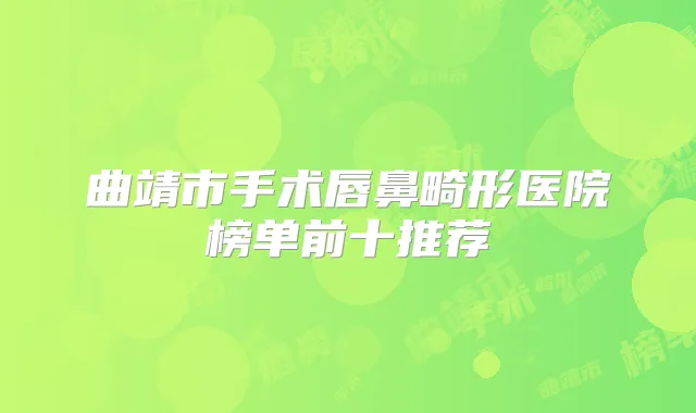曲靖市手术唇鼻畸形医院榜单前十推荐