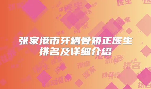 张家港市牙槽骨矫正医生排名及详细介绍