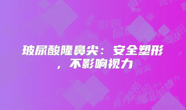 玻尿酸隆鼻尖：安全塑形，不影响视力
