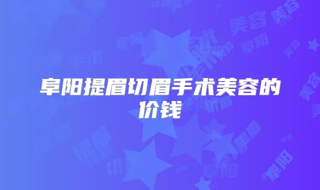 阜阳提眉切眉手术美容的价钱
