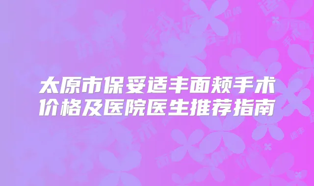 太原市丰面颊手术价格及医院医生推荐指南