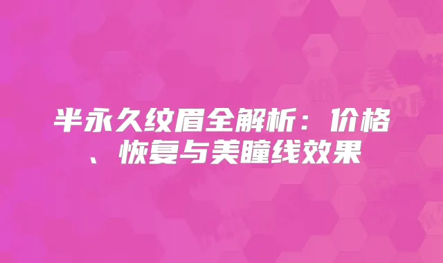 半永久纹眉全解析：价格、恢复与美瞳线效果