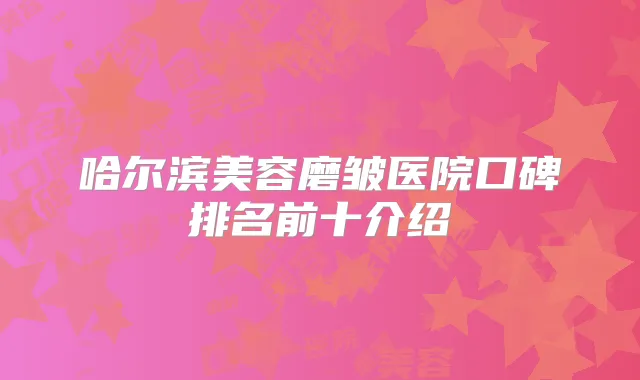 哈尔滨美容磨皱医院口碑排名前十介绍