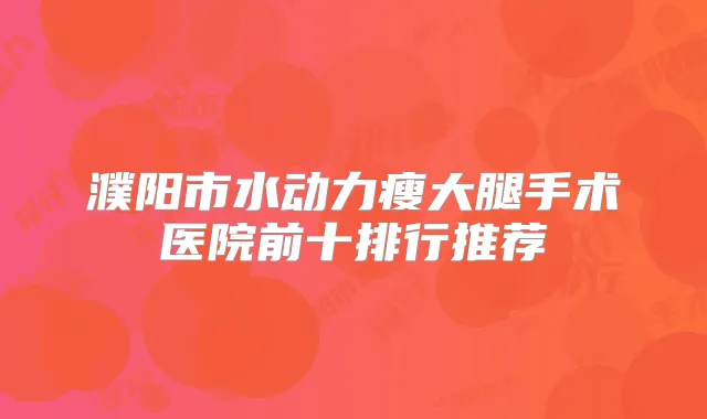 濮阳市水动力瘦大腿手术医院前十排行推荐