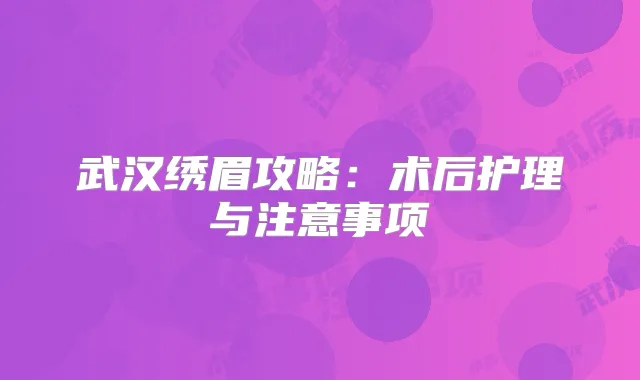 武汉绣眉攻略：术后护理与注意事项