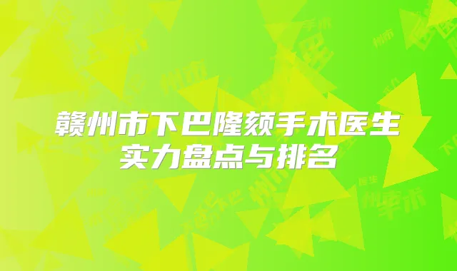 赣州市下巴隆颏手术医生实力盘点与排名