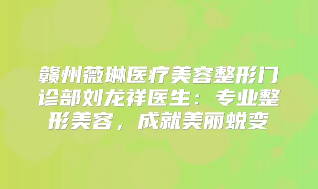 赣州薇琳医疗美容整形门诊部刘龙祥医生:专业整形美容,成就美丽蜕变