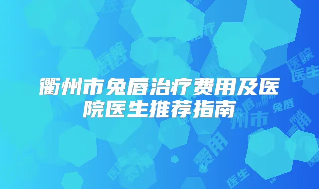 衢州市兔唇费用及医院医生推荐指南