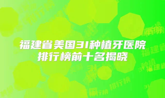 福建省美国3I种植牙医院排行榜前十名揭晓