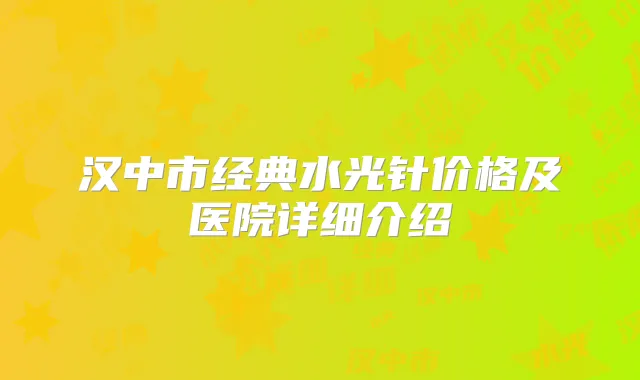 汉中市经典水光针价格及医院详细介绍