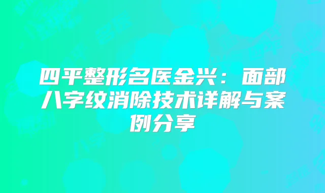 四平整形名医金兴：面部八字纹消除技术详解与案例分享