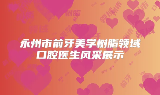 永州市前牙美学树脂领域口腔医生风采展示