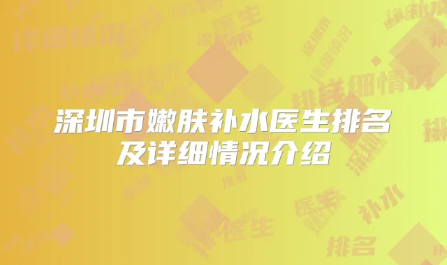 深圳市嫩肤补水医生排名及详细情况介绍