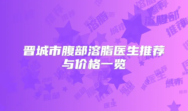 晋城市腹部溶脂医生推荐与价格一览