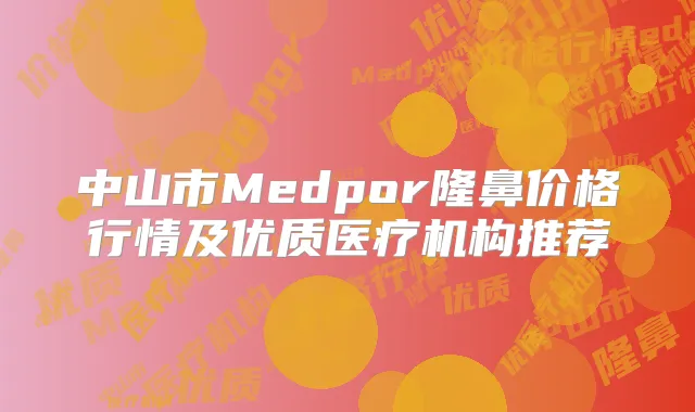 中山市Medpor隆鼻价格行情及优质医疗机构推荐