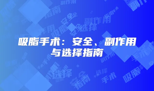 吸脂手术：安全、副作用与选择指南