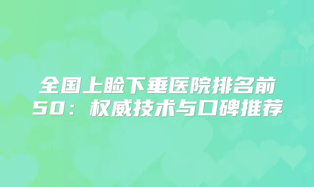 全国上睑下垂医院排名前50:技术与口碑推荐