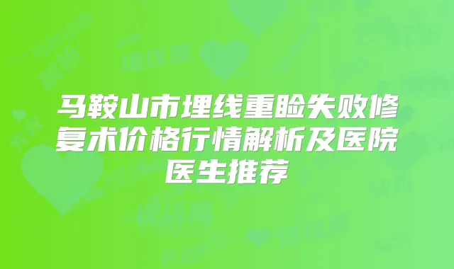 马鞍山市埋线重睑失败修复术价格行情解析及医院医生推荐