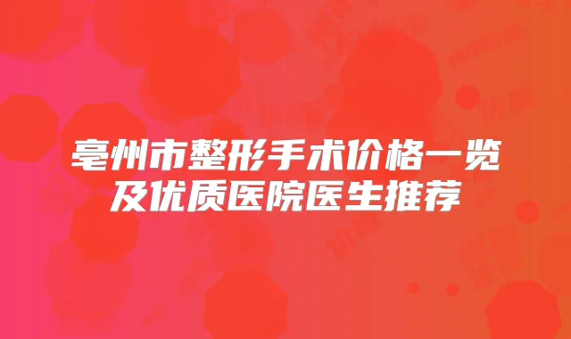 亳州市整形手术价格一览及优质医院医生推荐