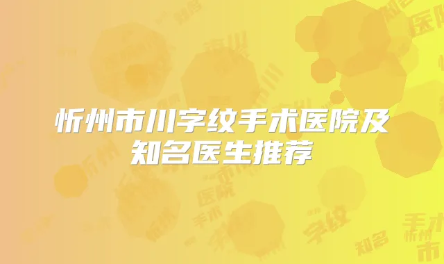 忻州市川字纹手术医院及知名医生推荐