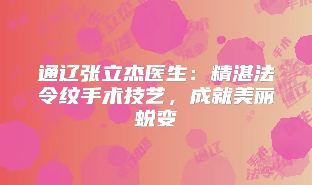 通辽张立杰医生:精湛法令纹手术技艺,成就美丽蜕变