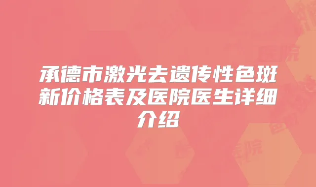 承德市激光去遗传性色斑新价格表及医院医生详细介绍