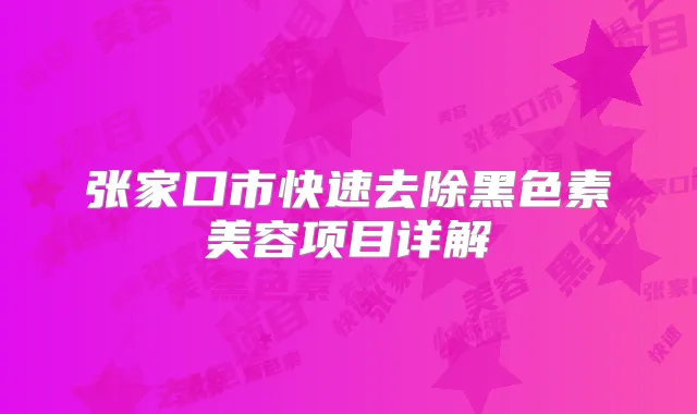 张家口市快速去除黑色素美容项目详解