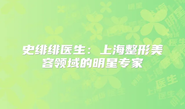 史绯绯医生:上海整形美容领域的明星专家