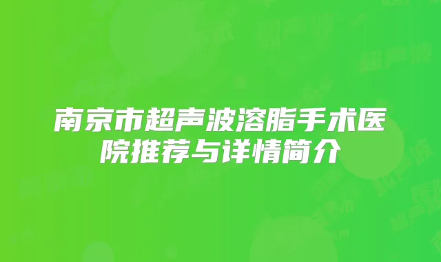 南京市超声波溶脂手术医院推荐与详情简介