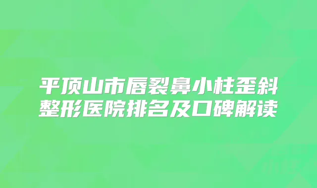 平顶山市唇裂鼻小柱歪斜整形医院排名及口碑解读