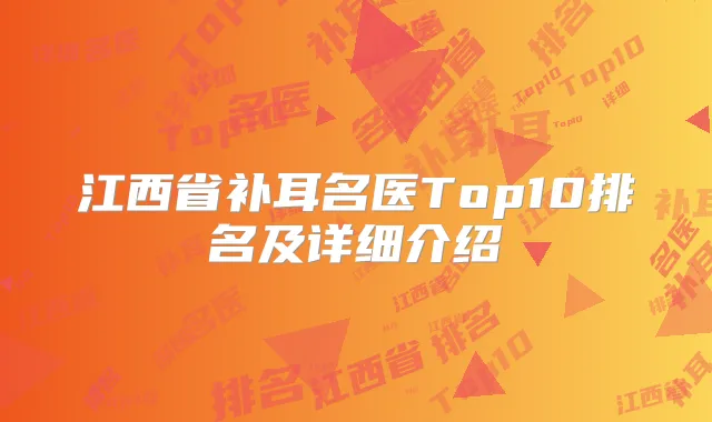 江西省补耳名医Top10排名及详细介绍