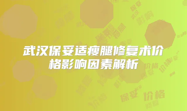 武汉瘦腿修复术价格影响因素解析